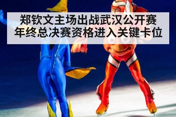 郑钦文主场出战武汉公开赛 年终总决赛资格进入关键卡位
